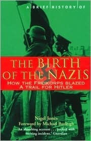 The Birth of the Nazis: How the Freikorps Blazed a Trail for Hitler by Nigel Jones, Michael Burleigh