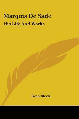 Marquis De Sade: His Life And Works by Iwan Bloch