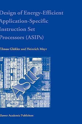 Design of Energy-Efficient Application-Specific Instruction Set Processors by Heinrich Meyr, Tilman Glokler