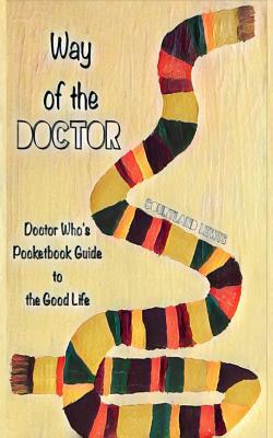 Way of the Doctor: Doctor Who's Pocketbook Guide to the Good Life by Courtland D. Lewis