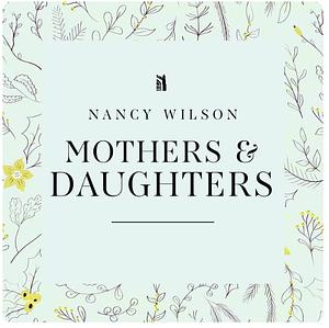 Mothers & Daughters Growing Into Wise Women Together by Nancy Wilson