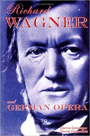 Richard Wagner and German Opera by Daniel Felsenfeld, Donna Getzinger
