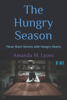 The Hungry Season: Three Short Stories with Hungry Hearts by Amanda M. Lyons