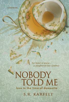 Nobody Told Me: Love in the Time of Dementia by S. R. Karfelt