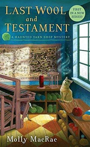 Last Wool and Testament: A Haunted Yarn Shop Mystery (Haunted Yarn Shop Mysteries) by Molly MacRae by Molly MacRae, Molly MacRae