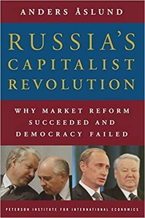 Russia's Capitalist Revolution: Why Market Reform Succeeded and Democracy Failed by Anders Åslund