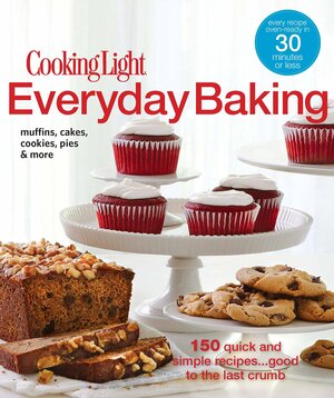 Cooking Light Everyday Baking: 150 Quick & Simple Recipes...Good to the Last Crumb by Cooking Light Magazine