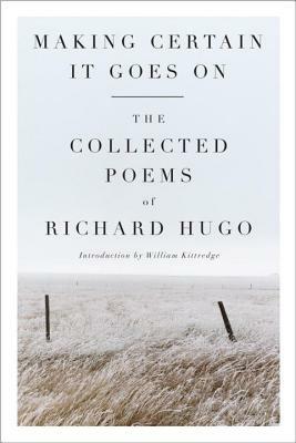 Making Certain It Goes on: The Collected Poems of Richard Hugo by Richard Hugo