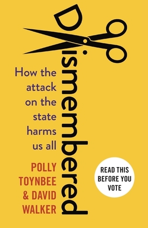 Dismembered: How the Conservative Attack on the State Harms Us All by Polly Toynbee