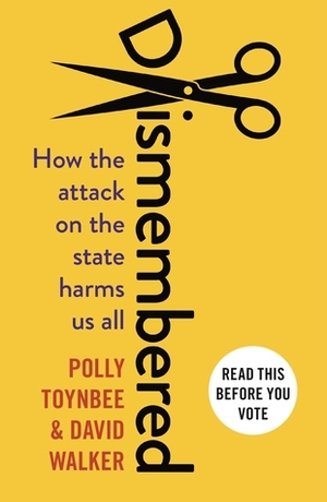 Dismembered: How the Conservative Attack on the State Harms Us All by David Walker, Polly Toynbee