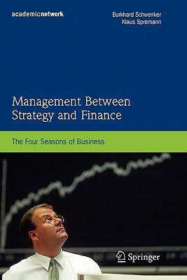 Management Between Strategy and Finance: The Four Seasons of Business by Klaus Spremann, Burkhard Schwenker