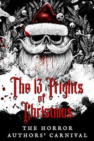 The 13 Frights of Christmas : The Horror Authors' Carnival by Steven Evans, S.E. Rise, Sean Kerr, Sian B. Claven, William Joseph, B.B. Blaque, Emery LeeAnn, Yolanda Olson, Aaron L. Speer, Virginia Johnson, J.T. Lozano