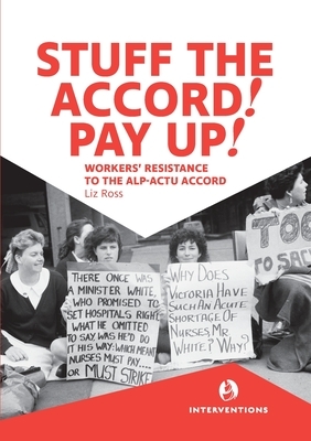 Stuff the Accord! Pay Up!: Workers' Resistance to the ALP-ACTU Accord by Liz Ross