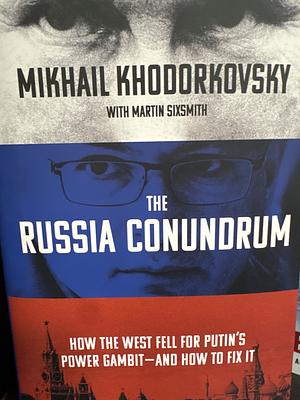 The Russia Conundrum: How the West Fell for Putin's Power Gambit - and How to Fix It by Mikhail Khodorkovsky, Mikhail Khodorkovsky, Martin Sixsmith