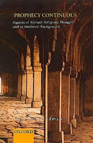 Prophecy Continuous: Aspects of Ahmadi Religious Thought and Its Medieval Background by Yohanan Friedmann