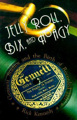 Jelly Roll, Bix, and Hoagy: Gennett Studios and the Birth of Recorded Jazz by Rick Kennedy