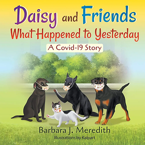 Daisy and Friends What Happened to Yesterday: A Covid-19 Story by Barbara J. Meredith
