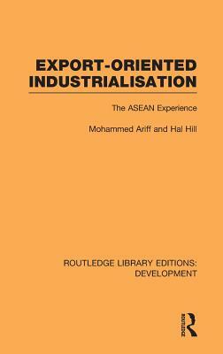 Export-Oriented Industrialisation: The ASEAN Experience by Mohammed Ariff, Hal Hill