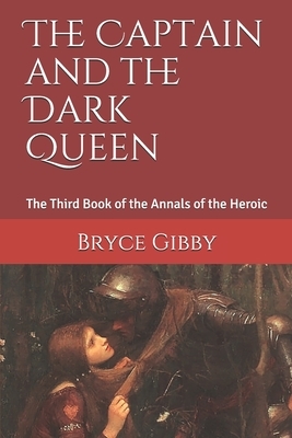 The Captain and the Dark Queen: The Third Book of the Annals of the Heroic by Bryce Gibby