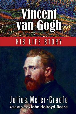 Vincent Van Gogh His Life Story (English Edition) by Julius Meier-Graefe
