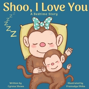 Shoo, I Love You: A Bedtime Story by Cyrena Shows