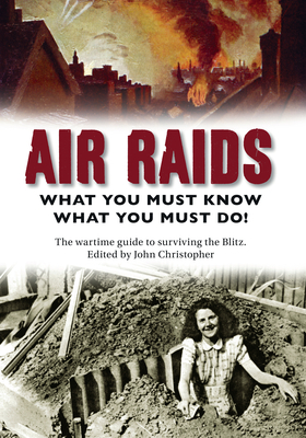 Air Raids: What You Must Do! the Wartime Guide to Surviving the Blitz by John Christopher
