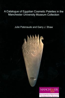 A Catalogue of Egyptian Cosmetic Palettes in the Manchester University Museum Collection by Julie Patenaude, Garry J. Shaw