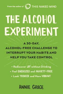 The Alcohol Experiment: A 30-Day, Alcohol-Free Challenge to Interrupt Your Habits and Help You Take Control by Annie Grace