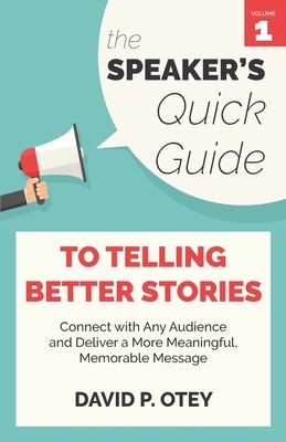 The Speaker's Quick Guide to Telling Better Stories: Connect with Any Audience and Deliver a More Meaningful, Memorable Message by David P. Otey