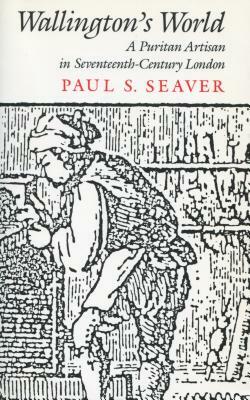 Wallington's World: A Puritan Artisan in Seventeenth-Century London by Paul S. Seaver