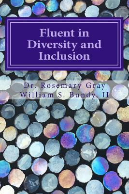 Fluent in Diversity and Inclusion: Guidelines for Becoming Fluent in Diversity and Inclusion by William Samuel Bundy II, Rosemary Gray