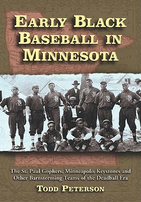 Early Black Baseball in Minnesota: The St. Paul Gophers, Minneapolis Keystones and Other Barnstorming Teams of the Deadball Era by Todd Peterson