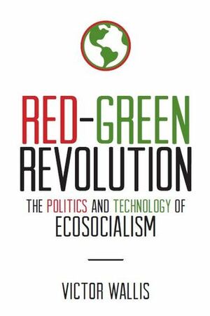 Red-Green Revolution The Politics and Technology of Ecosocialism by Victor Wallis