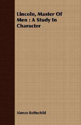 Lincoln, Master of Men: A Study in Character by Alonzo Rothschild