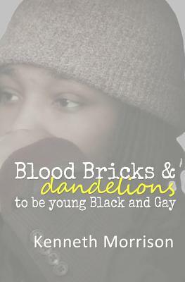 Blood Bricks and Dandelions: to be young Black and Gay by Kenneth Morrison