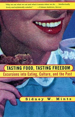 Tasting Food, Tasting Freedom: Excursions Into Eating, Power, and the Past by Sidney Wilfred Mintz