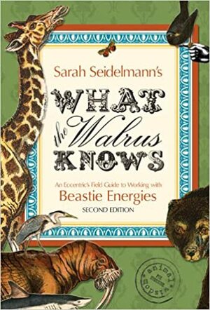 What the Walrus Knows: An Eccentric's Field Guide to Working with Beastie Energies by Sarah Bamford Seidelmann