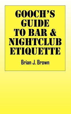 Gooch's Guide to Bar & Nightclub Etiquette by Brian J. Brown
