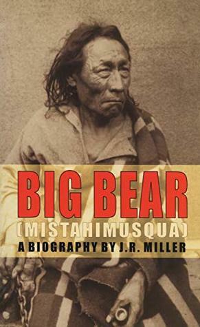 Big Bear: (Mistahimusqua): A Biography by J.R. Miller