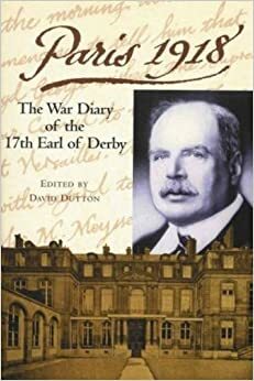 Paris 1918: The War Diary of the British Ambassador, the 17th Earl of Derby by David Dutton