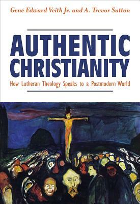 Authentic Christianity: How Lutheran Theology Speaks to a Postmodern World by Gene Edward Veith Jr., A. Trevor Sutton