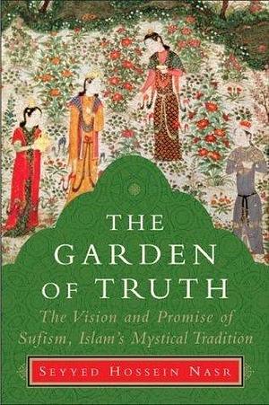 The Garden of Truth: Knowledge, Love, and Action by Seyyed Hossein Nasr, Seyyed Hossein Nasr