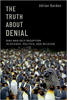 The Truth About Denial: Bias and Self-Deception in Science, Politics, and Religion by Adrian Bardon