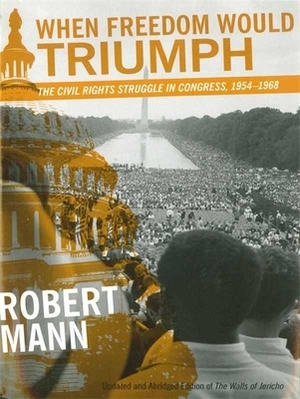 When Freedom Would Triumph: The Civil Rights Struggle in Congress, 1954--1968 by Robert Mann