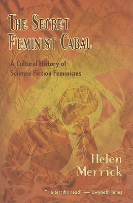 The Secret Feminist Cabal: A Cultural History of Science Fiction Feminisms by Helen Merrick