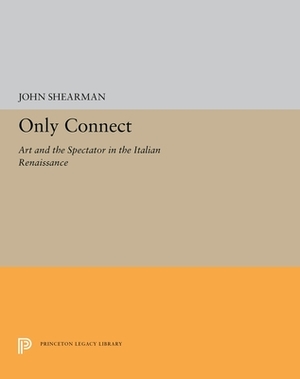 Only Connect: Art and the Spectator in the Italian Renaissance by John K. G. Shearman