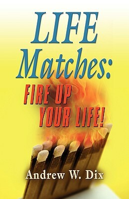Life Matches: Fire Up Your Life! by Andrew Dix
