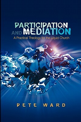 Participation and Mediation: A Practical Theology for the Liquid Church by Pete Ward