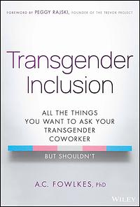 Transgender Inclusion: All the Things You Want to Ask Your Transgender Coworker but Shouldn't by A. C. Fowlkes