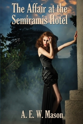 The Affair at the Semiramis Hotel by A.E.W. Mason